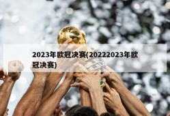 2023年欧冠决赛(20222023年欧冠决赛)