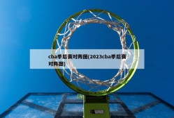 cba季后赛对阵图(2023cba季后赛对阵图)