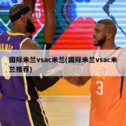 国际米兰vsac米兰(国际米兰vsac米兰推荐)