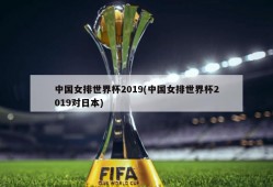 中国女排世界杯2019(中国女排世界杯2019对日本)