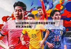 2026世界杯(2026世界杯在哪个国家举办,具体日期)