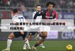 nba新赛季什么时候开始(nba新赛季啥时候开始)