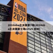 2010nba总决赛第7场(2010nba总决赛第七场cctv5 回放)