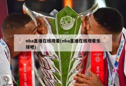 nba直播在线观看(nba直播在线观看乐球吧)