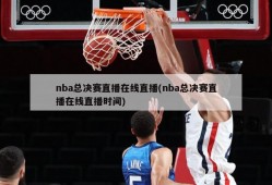 nba总决赛直播在线直播(nba总决赛直播在线直播时间)