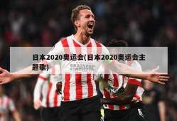 日本2020奥运会(日本2020奥运会主题歌)