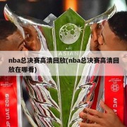 nba总决赛高清回放(nba总决赛高清回放在哪看)