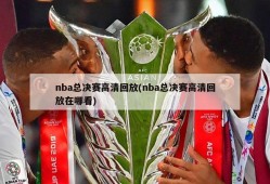 nba总决赛高清回放(nba总决赛高清回放在哪看)