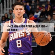 nba直播在线观看高清回放(免费观看nba比赛直播)