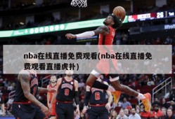 nba在线直播免费观看(nba在线直播免费观看直播虎扑)