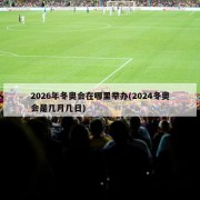 2026年冬奥会在哪里举办(2024冬奥会是几月几日)