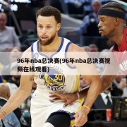 96年nba总决赛(96年nba总决赛视频在线观看)