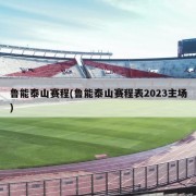 鲁能泰山赛程(鲁能泰山赛程表2023主场)