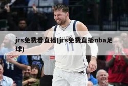 jrs免费看直播(jrs免费直播nba足球)